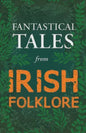 Fantastical Tales from Irish Folklore - Stories from the Hero Sagas and Wonder-Quests (Fantasy and Horror Classics) - Paperback