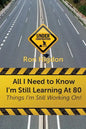 All I Need to Know I'm Still Learning at 80: Things I'm Still Working On - Paperback