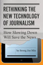 Rethinking the New Technology of Journalism: How Slowing Down Will Save the News - Paperback