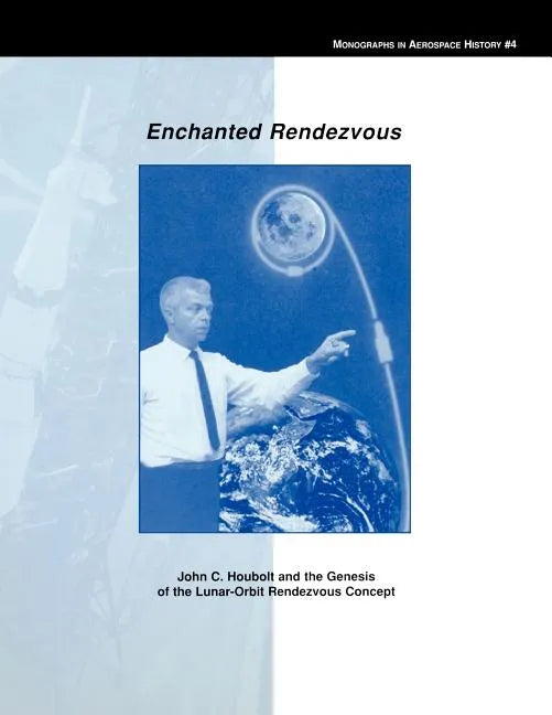 Enchanted Rendezvous: John C. Houbolt and the Genesis of the Lunar-Orbit Rendezvous Concept. Monograph in Aerospace History, No. 4, 1995 - Paperback