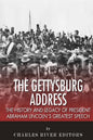The Gettysburg Address: The History and Legacy of President Abraham Lincoln's Greatest Speech - Paperback