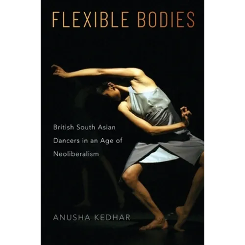 Flexible Bodies: British South Asian Dancers in an Age of Neoliberalism - Paperback