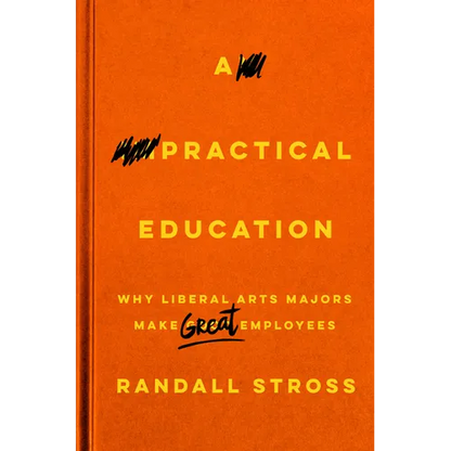 A Practical Education: Why Liberal Arts Majors Make Great Employees - Hardcover