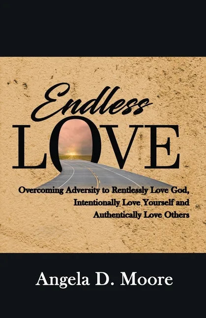 Endless Love: Overcoming Adversity to Relentlessly Love God, Intentionally Love Yourself, and Authentically Love Others - Paperback