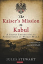 The Kaiser's Mission to Kabul: A Secret Expedition to Afghanistan in World War I - Hardcover