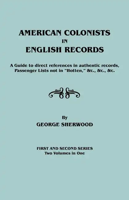 American Colonists in English Records. a Guide to Direct References in Authentic Records, Passenger Lists Not in Hotten, &C., &C., &C. First and SEC - Paperback