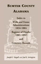 Sumter County, Alabama: Index to Wills and Estate Administrations, 1834-1884; Register of Deaths, 1881-1892; and Cemetery Records - Paperback