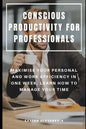 Conscious Productivity for Professionals: Maximise Your Personal and Work Efficiency in One Week, Learn How to Manage Your Time - Paperback