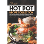Classic Hot Pot Recipe Collection: Enjoy this Easy & Healthy Chinese Hot Pot Recipe Collection - Best Hot Pot Recipes to Please and Satisfy Your Appet - Paperback