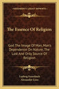 The Essence of Religion: God the Image of Man, Man's Dependence on Nature, the Last and Only Source of Religion - Paperback
