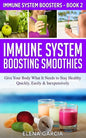 Immune System Boosting Smoothies: Give Your Body What It Needs to Stay Healthy - Quickly, Easily & Inexpensively - Paperback