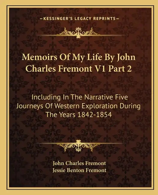 Memoirs of My Life by John Charles Fremont V1 Part 2: Including in the Narrative Five Journeys of Western Exploration During the Years 1842-1854 - Paperback