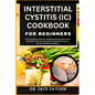 Interstitial Cystitis (IC) Cookbook for Beginners: Delicious Dishes, Meal Plans, And Nourishing Recipes To Ease Discomfort, Alleviate Pain, Control In - Paperback