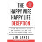 The Happy Wife Happy Life DECEPTION: How to Stop Walking on Eggshells & Be the Man You were Made to Be - Paperback