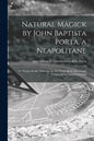 Natural Magick by John Baptista Porta, a Neapolitane: in Twenty Books: Wherein Are Set Forth All the Riches and Delights of the Natural Sciences - Paperback