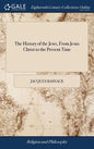 The History of the Jews, From Jesus Christ to the Present Time: Containing Their Antiquities, Their Religion, Their Rites, the Dispersion of the ten T - Hardcover