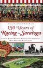 150 Years of Racing in Saratoga: Little-Known Stories & Facts from America's Most Historic Racing City - Hardcover