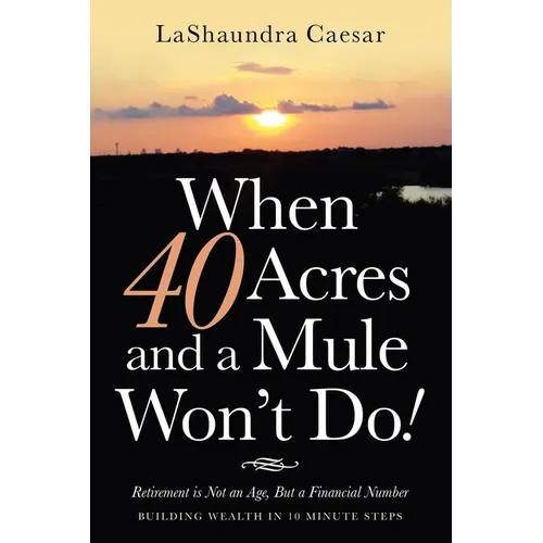 When 40 Acres and a Mule Won't Do!: Retirement Is Not an Age, but a Financial Number - Paperback