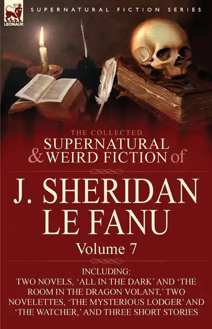 The Collected Supernatural and Weird Fiction of J. Sheridan Le Fanu: Volume 7-Including Two Novels, 'All in the Dark' and 'The Room in the Dragon Vola - Paperback