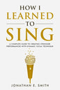 How I Learned To Sing: A Complete Guide to Creating Stronger Performances with Dynamic Vocal Technique - Paperback