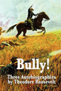 Bully! Three Autobiographies by Theodore Roosevelt - Paperback
