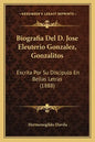 Biografia Del D. Jose Eleuterio Gonzalez, Gonzalitos: Escrita Por Su Discipulo En Bellas Letras (1888) - Paperback