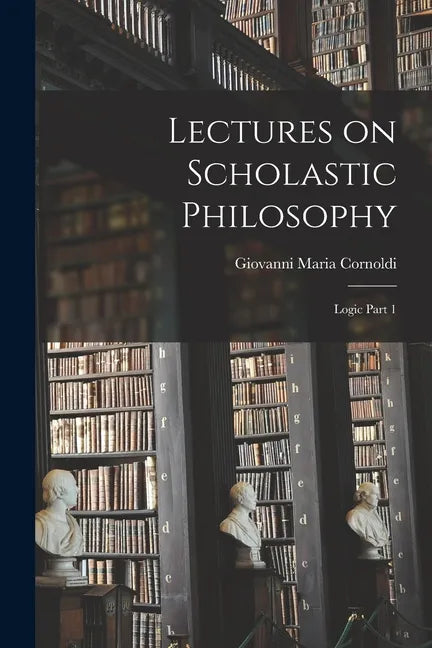 Lectures on Scholastic Philosophy: Logic Part 1 - Paperback