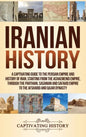Iranian History: A Captivating Guide to the Persian Empire and History of Iran, Starting from the Achaemenid Empire, through the Parthi - Hardcover