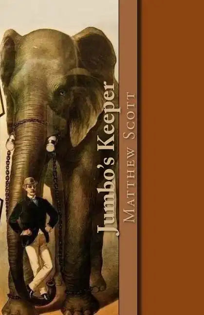 Jumbo's Keeper: The autobiography of Matthew Scott and his biography of P.T. Barnum's great elephant Jumbo - Paperback