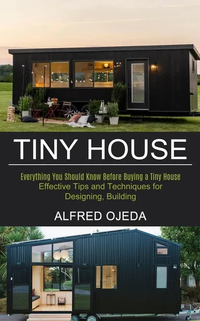 Tiny House: Effective Tips and Techniques for Designing, Building (Everything You Should Know Before Buying a Tiny House) - Paperback