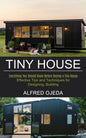 Tiny House: Effective Tips and Techniques for Designing, Building (Everything You Should Know Before Buying a Tiny House) - Paperback