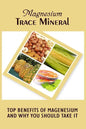 Magnesium Trace Mineral: Top 18 Benefits Of Magnesium And Why You Should Take It - Paperback