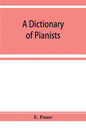 A Dictionary of Pianists and Composers for the Pianoforte: With an appendix of manufacturers of the instrument - Paperback