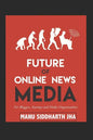 Future of Online News Media: For Bloggers, Startups and Media Organizations - Paperback