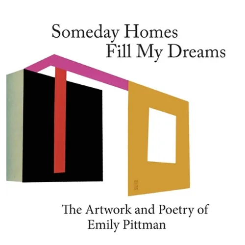 Someday Homes Fill My Dreams: The Artwork and Poetry of Emily Pittman - Hardcover