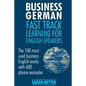 Business German: Fast Track Learning for English Speakers: The 100 most used English business words with 600 phrase examples. - Paperback