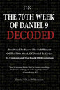 The 70th Week Of Daniel 9 Decoded: To Understand The Book Of Revelation, You Need To Know The Fulfillment Of The 70th Week of Daniel 9 - Paperback