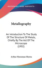 Metallography: An Introduction To The Study Of The Structure Of Metals, Chiefly By The Aid Of The Microscope (1902) - Hardcover