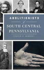 Abolitionists of South Central Pennsylvania - Hardcover