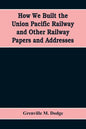 How We Built the Union Pacific Railway and Other Railway Papers and Addresses - Paperback