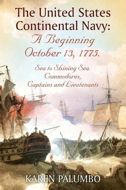 The United States Continental Navy: A Beginning October 13, 1775.: Sea to Shining Sea. Commodores, Captains and Lieutenants - Paperback