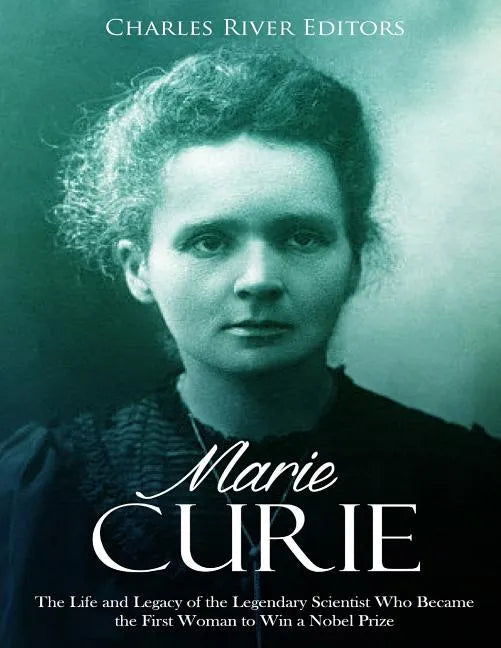 Marie Curie: The Life and Legacy of the Legendary Scientist Who Became the First Woman to Win a Nobel Prize - Paperback