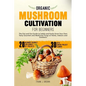 Organic Mushroom Cultivation for Beginners: The Out and Out Guide to Safely and Easily Grow Your Own Tasty Gourmet and Medicinal Fungi at Home, Indoor - Paperback