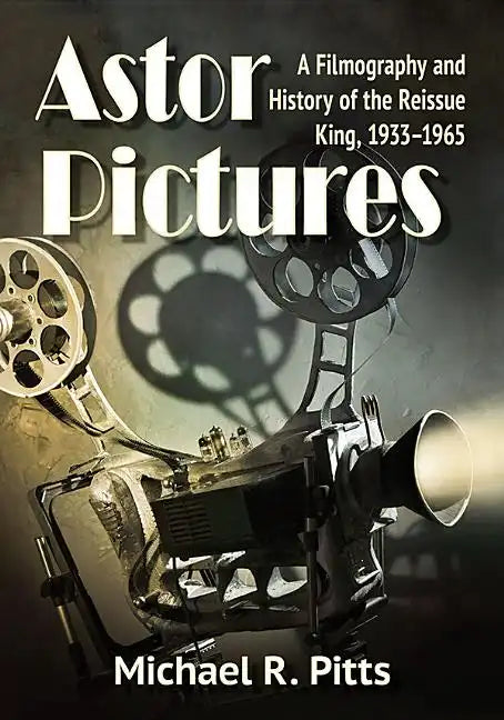 Astor Pictures: A Filmography and History of the Reissue King, 1933-1965 - Paperback
