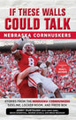 If These Walls Could Talk: Nebraska Cornhuskers: Stories from the Nebraska Cornhuskers Sideline, Locker Room, and Press Box - Paperback