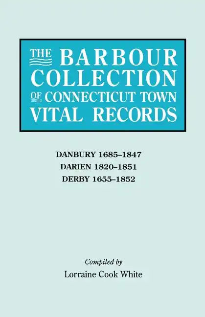 Barbour Collection of Connecticut Town Vital Records. Volume 8: Danbury 1685-1847, Darien 1820-1851, Derby 1655-1852 - Paperback