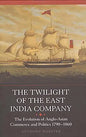 The Twilight of the East India Company: The Evolution of Anglo-Asian Commerce and Politics, 1790-1860 - Paperback