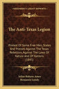 The Anti-Texas Legion: Protest Of Some Free Men, States And Presses Against The Texas Rebellion, Against The Laws Of Nature And Of Nations (1845) - Paperback