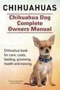 Chihuahuas. Chihuahua Dog Complete Owners Manual. Chihuahua book for care, costs, feeding, grooming, health and training. - Paperback