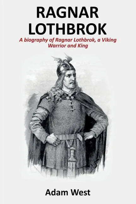 Ragnar Lothbrok: A Biography of Ragnar Lothbrok, A Viking Warrior and King - Paperback
